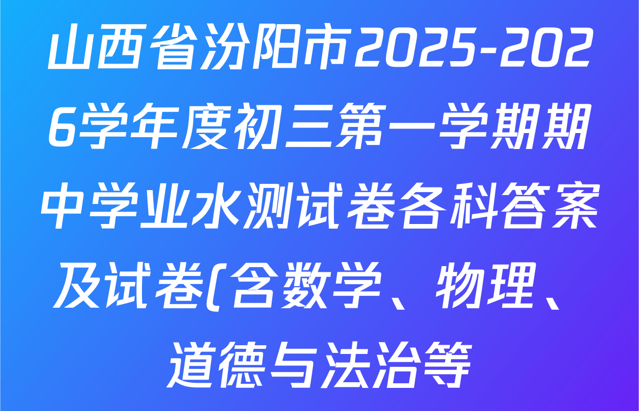 山西省汾阳市2025-2026学年度初三第一学期期中学业水测试卷各科答案及试卷(含数学、物理、道德与法治等) 山西省汾阳市2025-2026学年度初三第一学期期中学业水测试卷各科答案及试卷(含数学、物理、道德与法治等)
