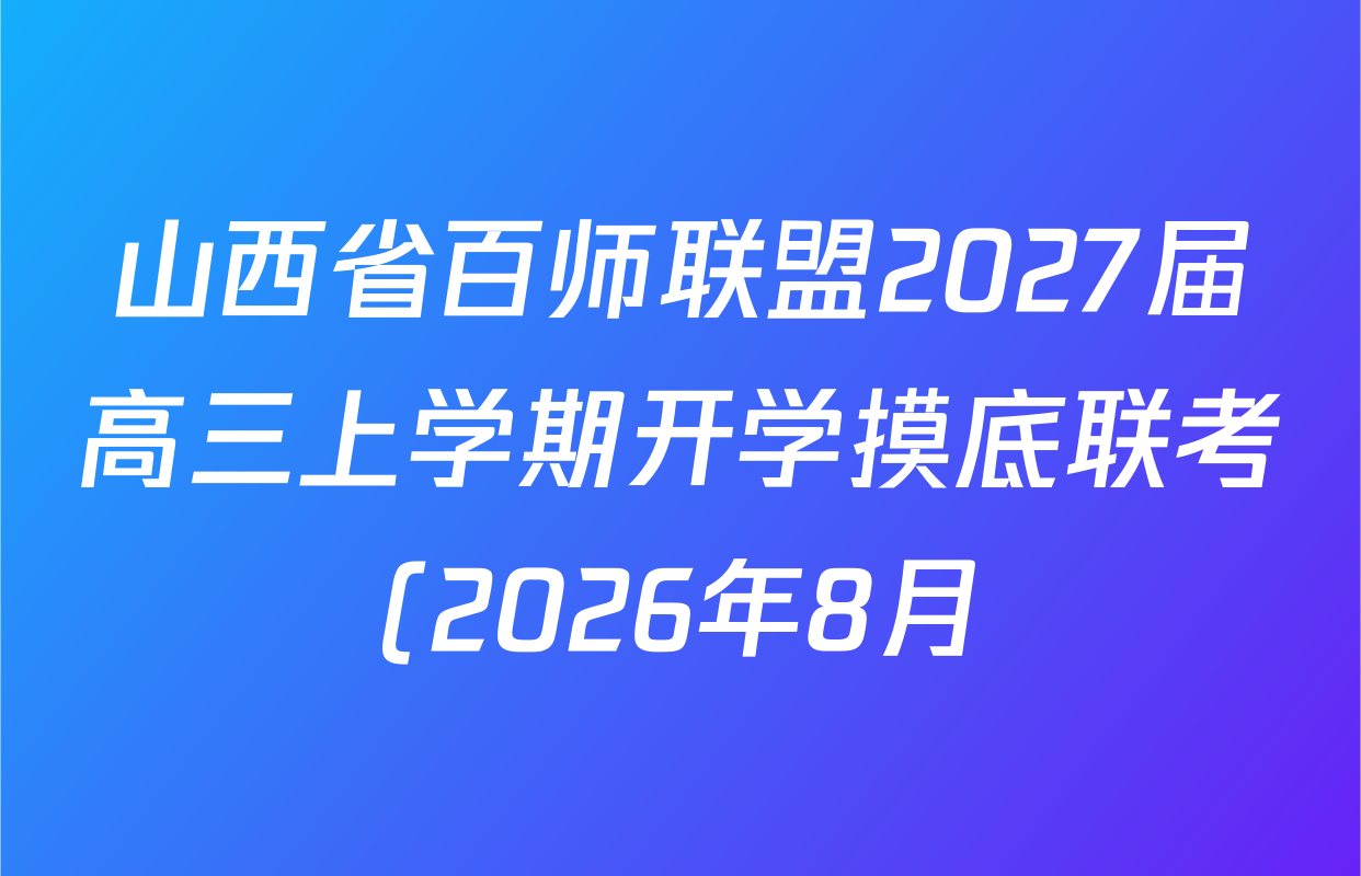 山西省百师联盟2027届高三上学期开学摸底联考(2026年8月)试卷及答案汇总(9科全) 山西省百师联盟2027届高三上学期开学摸底联考(2026年8月)试卷及答案汇总(9科全)
