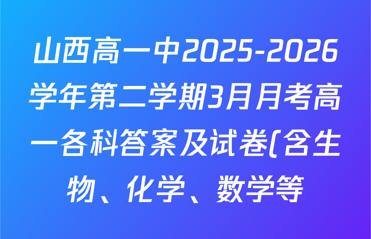 山西高一中2025-2026学年第二学期3月月考高一各科答案及试卷(含生物、化学、数学等) 山西高一中2025-2026学年第二学期3月月考高一各科答案及试卷(含生物、化学、数学等)