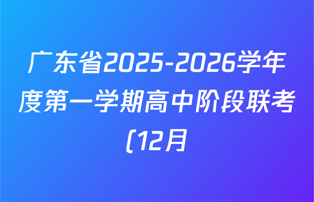 广东省2025-2026学年度第一学期高中阶段联考(12月)高一试卷及答案汇总(含英语 历史 化学等9份) 广东省2025-2026学年度第一学期高中阶段联考(12月)高一试卷及答案汇总(含英语 历史 化学等9份)