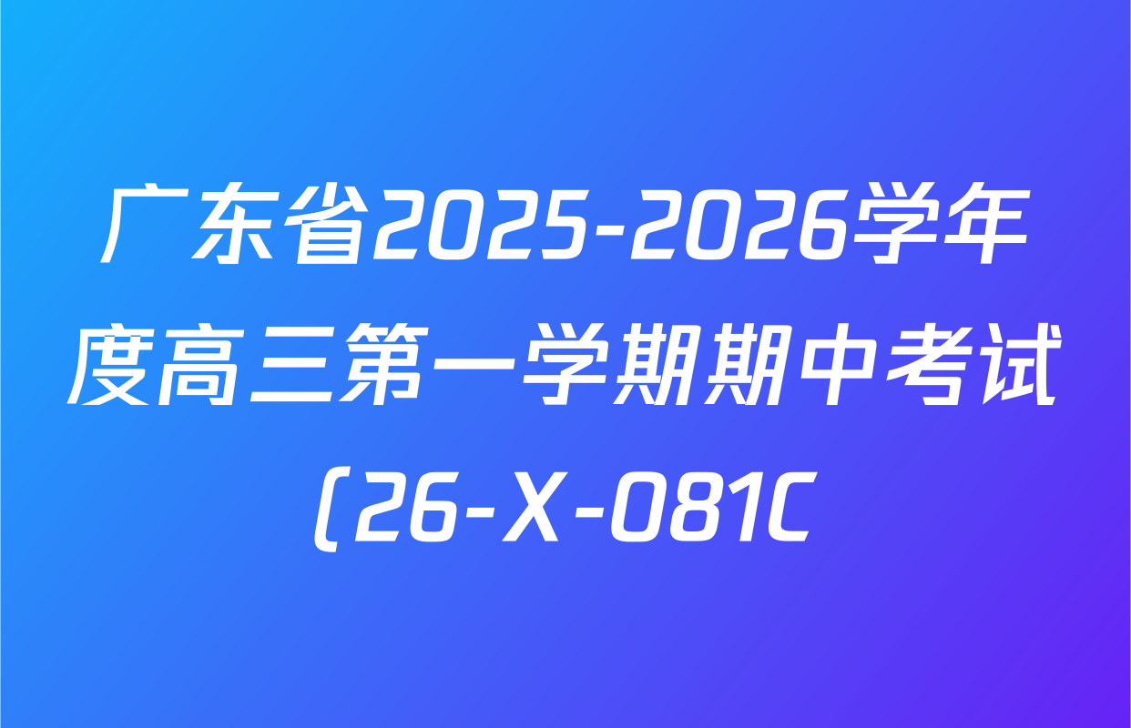 广东省2025-2026学年度高三第一学期期中考试(26-X-081C)各科答案及试卷(含数学 英语 物理等9份) 广东省2025-2026学年度高三第一学期期中考试(26-X-081C)各科答案及试卷(含数学 英语 物理等9份)