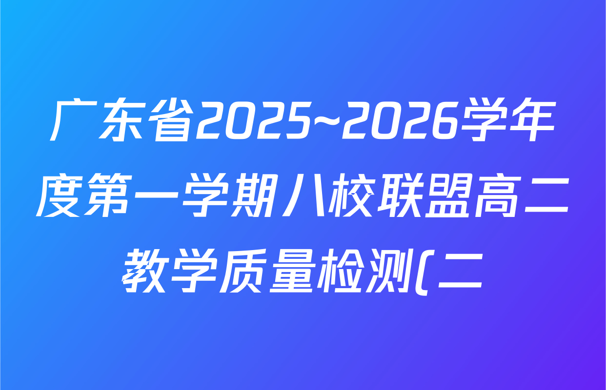 广东省2025~2026学年度第一学期八校联盟高二教学质量检测(二)(6168B)各科试题及答案(含化学、英语、物理等) 广东省2025~2026学年度第一学期八校联盟高二教学质量检测(二)(6168B)各科试题及答案(含化学、英语、物理等)