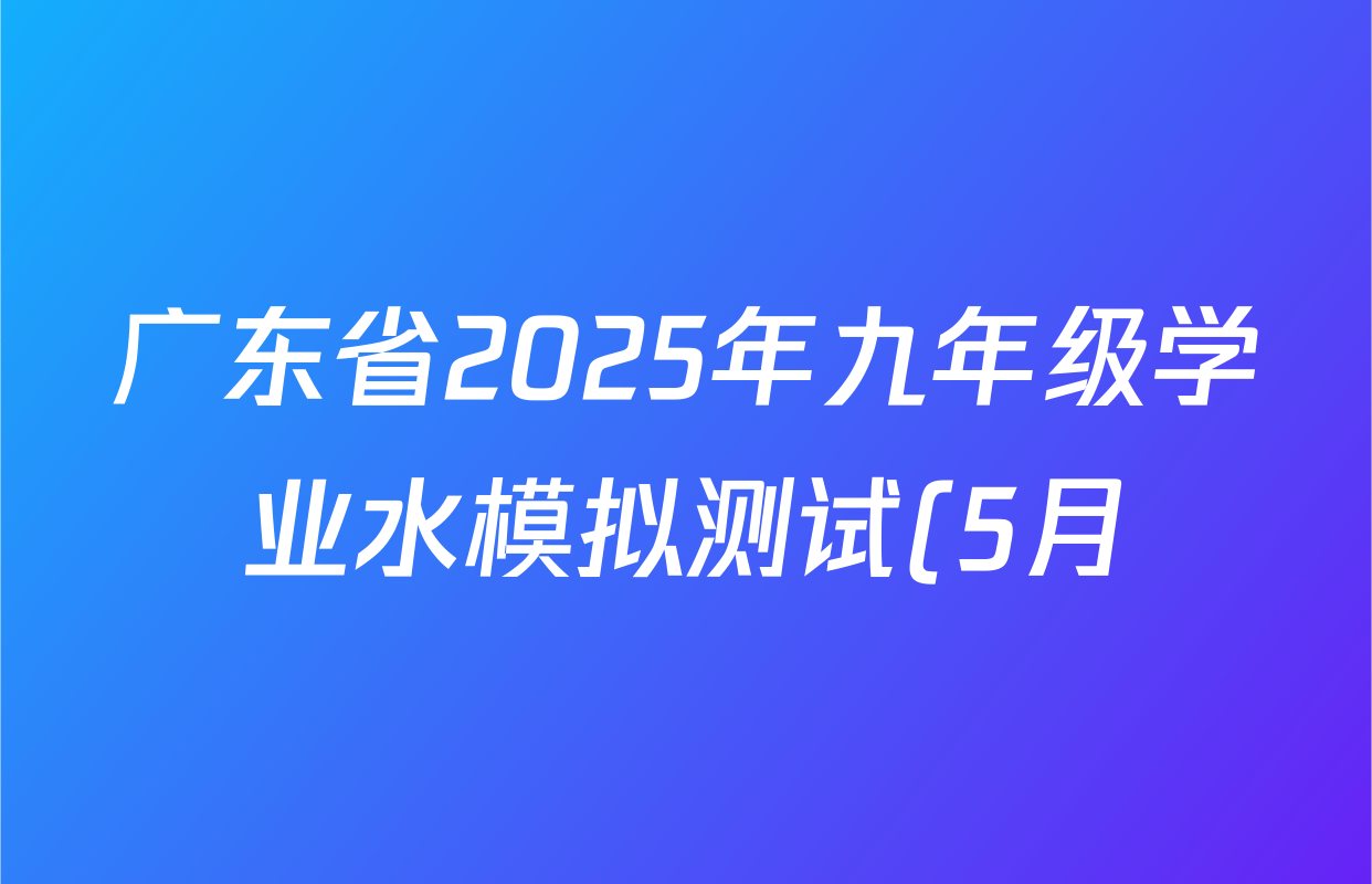 广东省2025年九年级学业水模拟测试(5月)各科试题及答案: 含历史、数学、英语试卷解析 广东省2025年九年级学业水模拟测试(5月)各科试题及答案: 含历史、数学、英语试卷解析