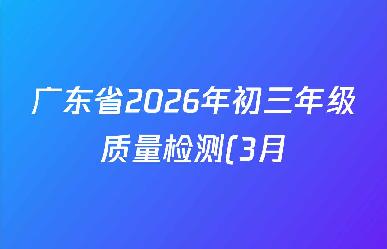 广东省2026年初三年级质量检测(3月)各科答案及试卷(7科全) 广东省2026年初三年级质量检测(3月)各科答案及试卷(7科全)
