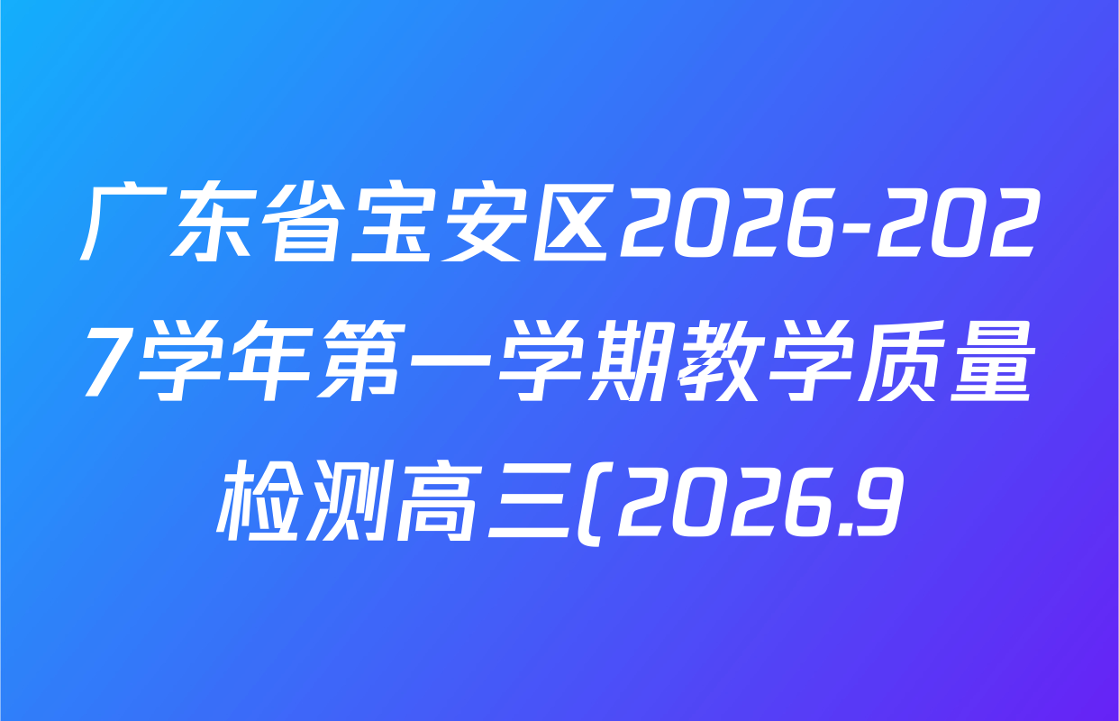 广东省宝安区2026-2027学年第一学期教学质量检测高三(2026.9)各科答案及试卷(9科全) 广东省宝安区2026-2027学年第一学期教学质量检测高三(2026.9)各科答案及试卷(9科全)