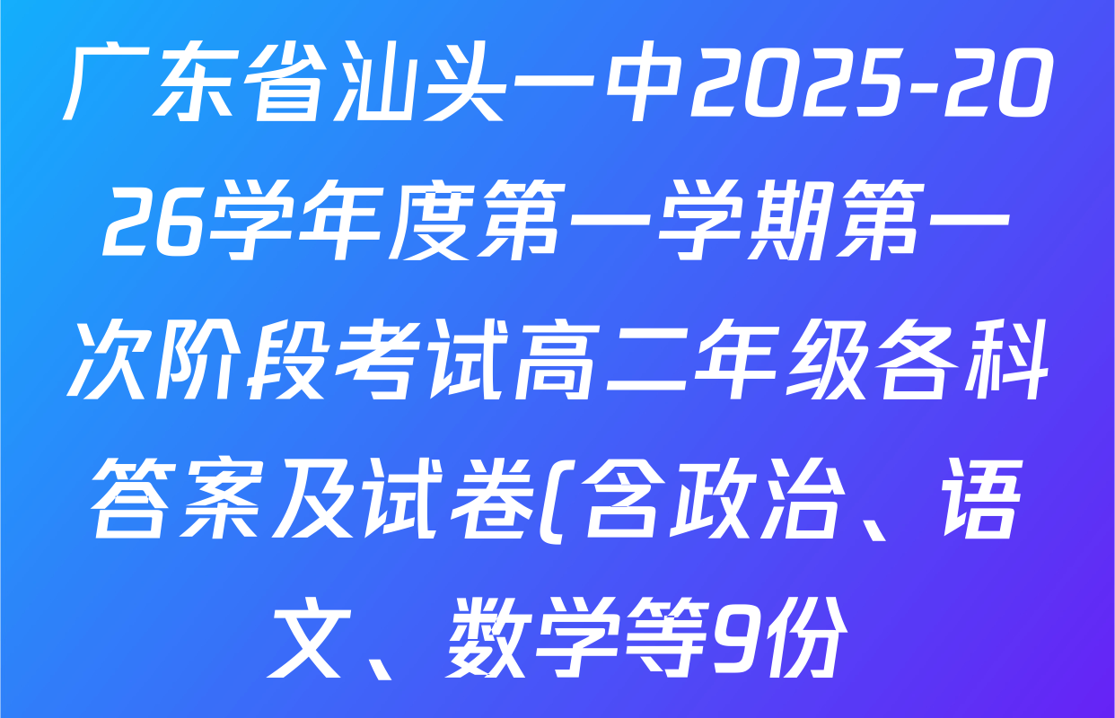 广东省汕头一中2025-2026学年度第一学期第一次阶段考试高二年级各科答案及试卷(含政治、语文、数学等9份) 广东省汕头一中2025-2026学年度第一学期第一次阶段考试高二年级各科答案及试卷(含政治、语文、数学等9份)