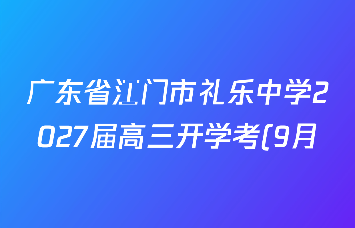 广东省江门市礼乐中学2027届高三开学考(9月)各科试题及答案(9科全) 广东省江门市礼乐中学2027届高三开学考(9月)各科试题及答案(9科全)