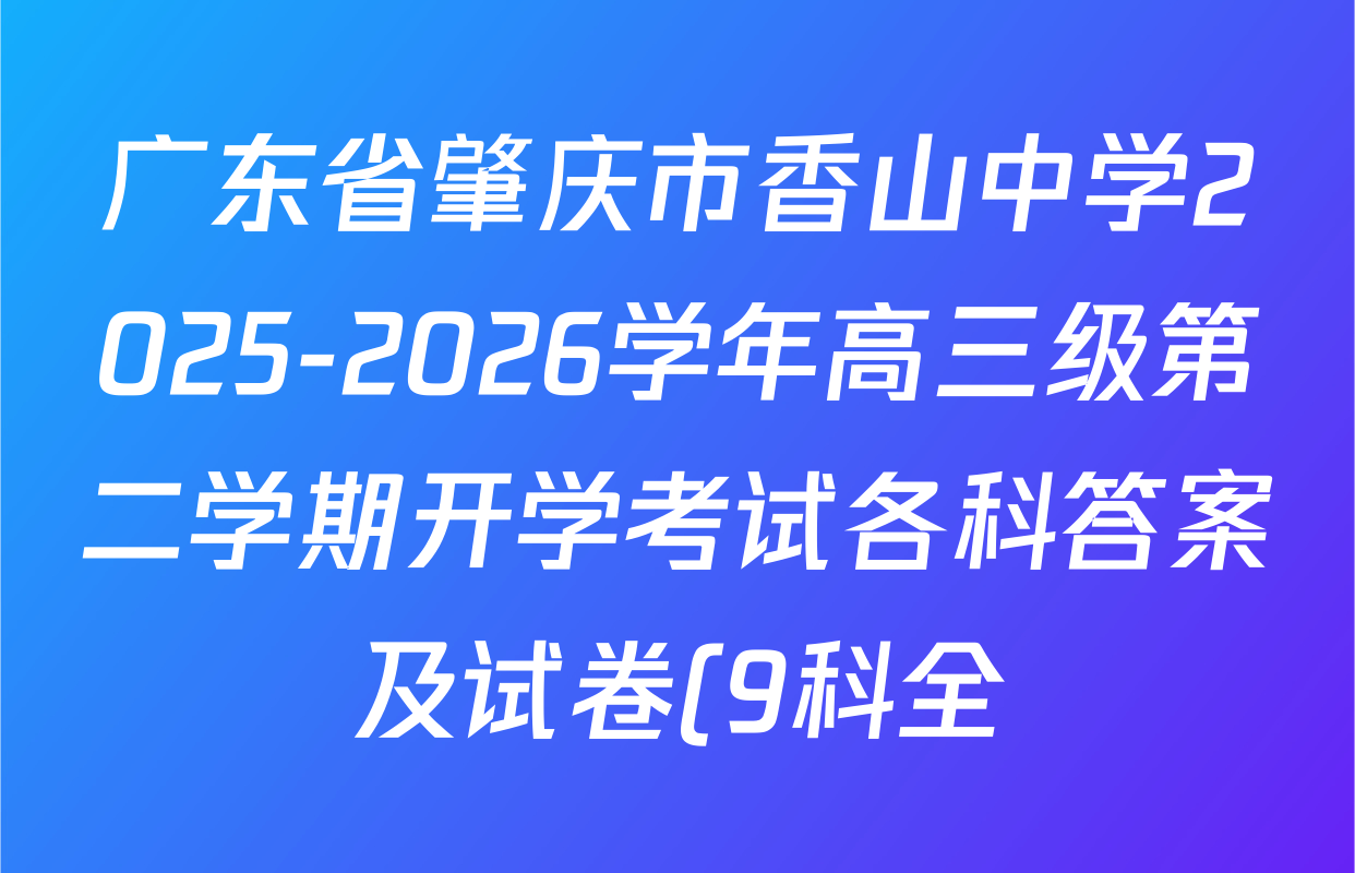 广东省肇庆市香山中学2025-2026学年高三级第二学期开学考试各科答案及试卷(9科全)