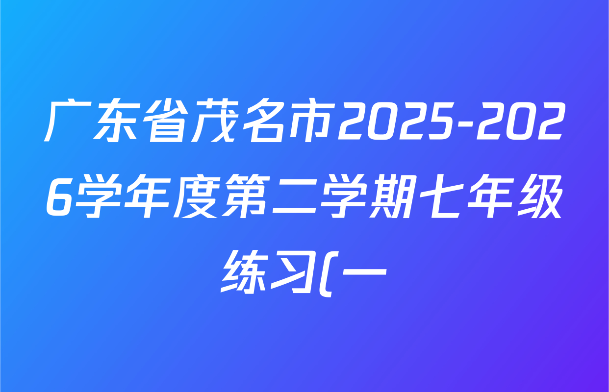广东省茂名市2025-2026学年度第二学期七年级练习(一)各科答案及试卷(7科全)