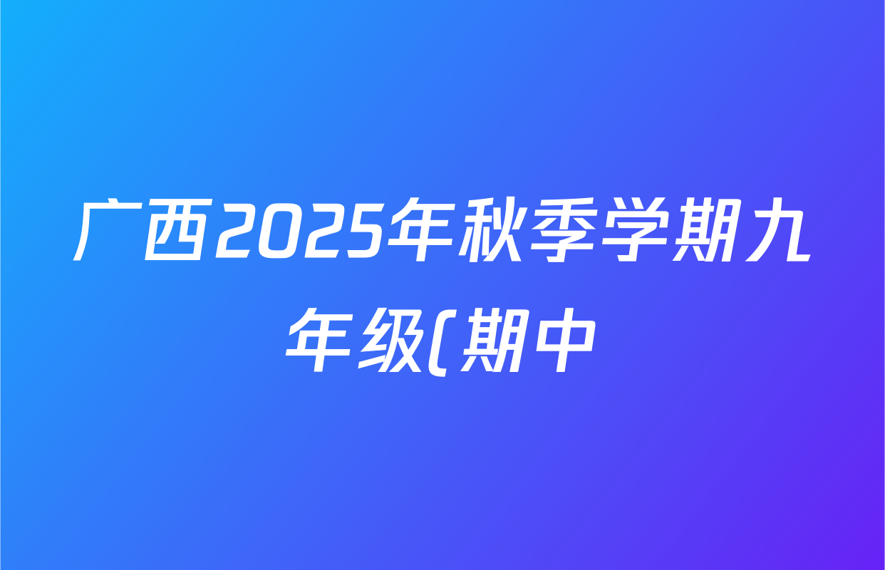 广西2025年秋季学期九年级(期中)教学质量监测试题各科答案及试卷(含道德与法治、数学、物理等) 广西2025年秋季学期九年级(期中)教学质量监测试题各科答案及试卷(含道德与法治、数学、物理等)