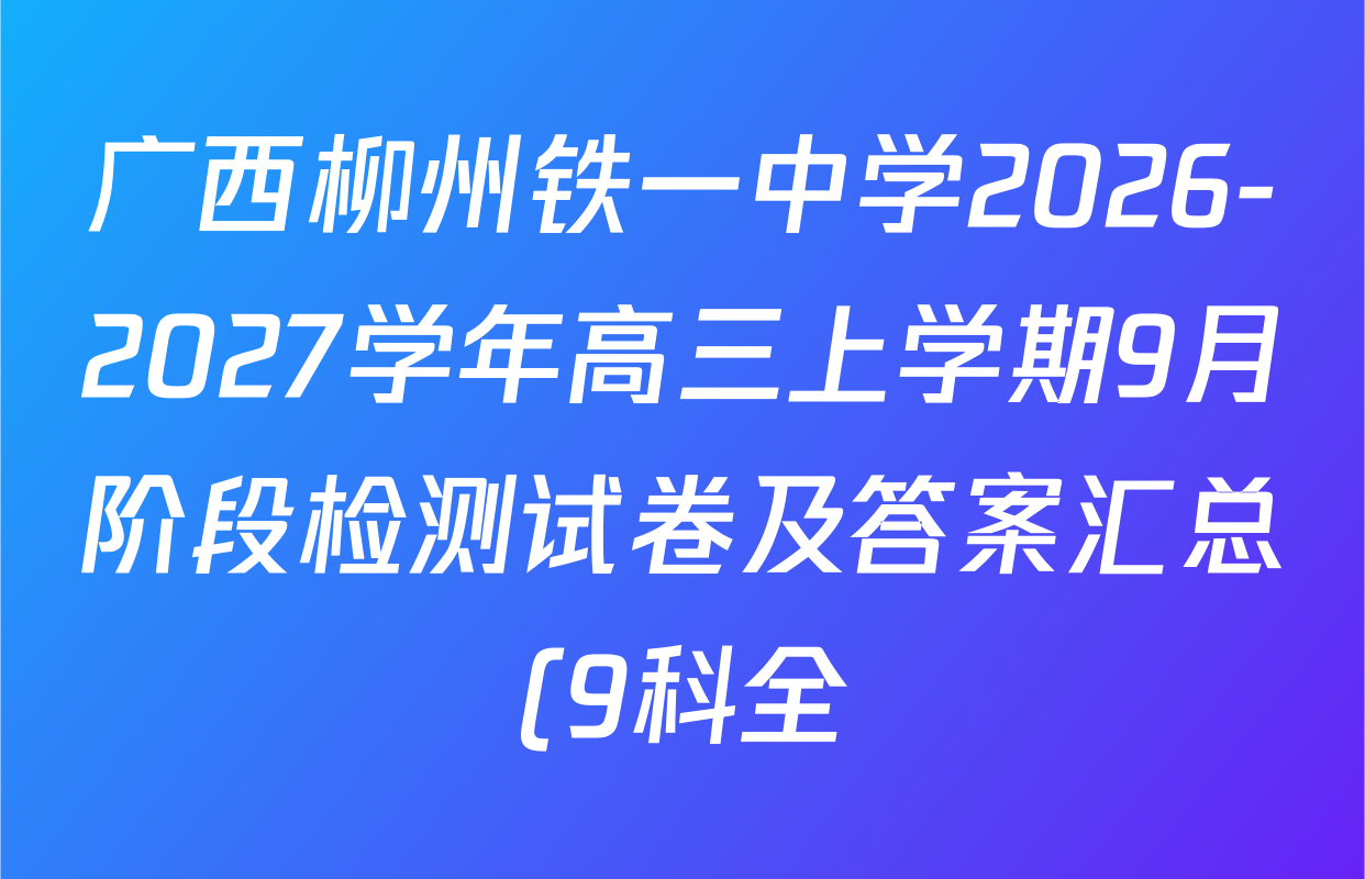 广西柳州铁一中学2026-2027学年高三上学期9月阶段检测试卷及答案汇总(9科全) 广西柳州铁一中学2026-2027学年高三上学期9月阶段检测试卷及答案汇总(9科全)