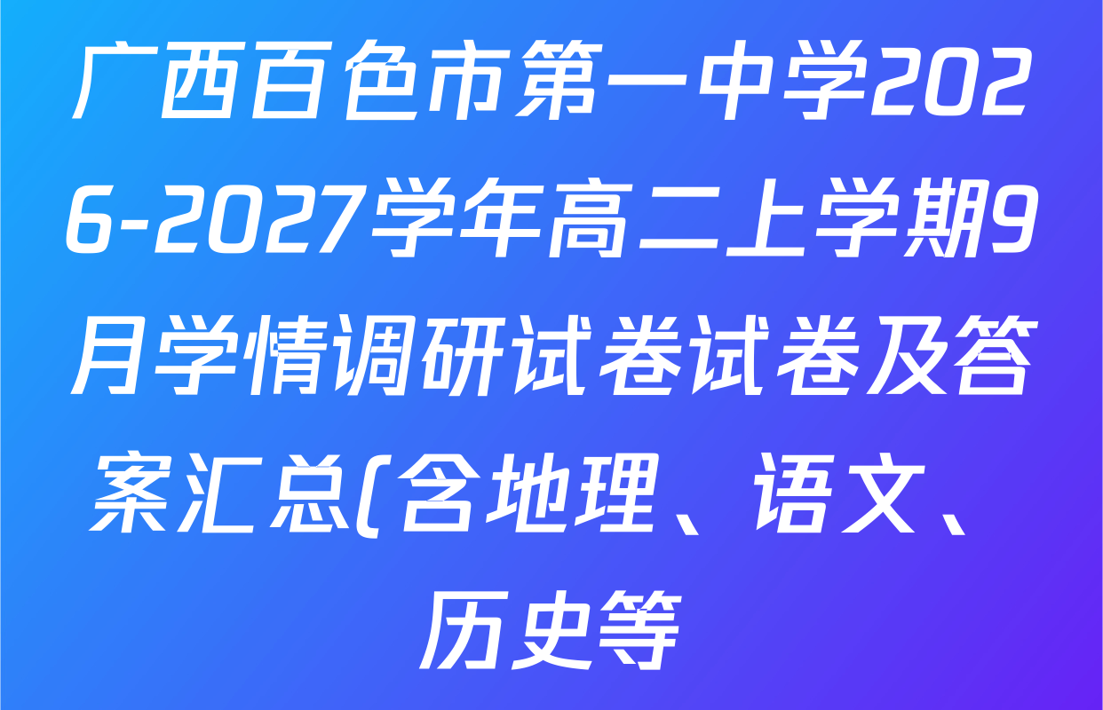广西百色市第一中学2026-2027学年高二上学期9月学情调研试卷试卷及答案汇总(含地理、语文、历史等) 广西百色市第一中学2026-2027学年高二上学期9月学情调研试卷试卷及答案汇总(含地理、语文、历史等)