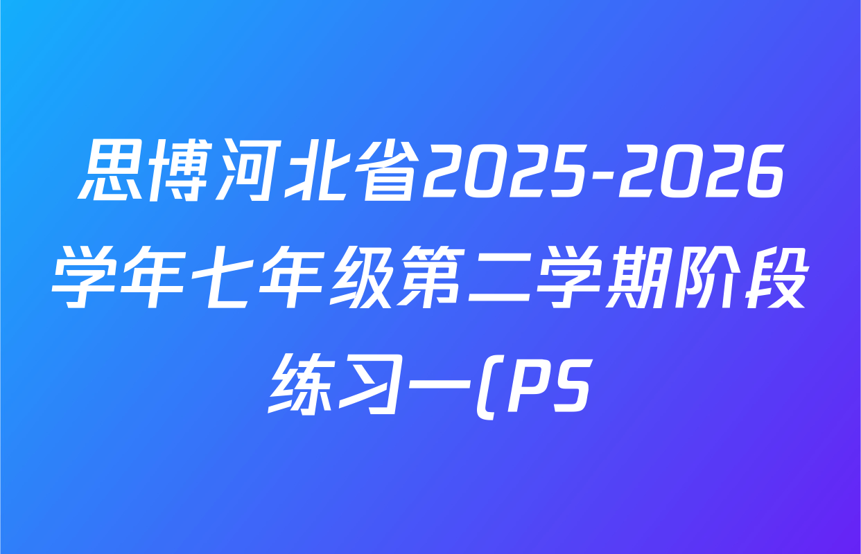 思博河北省2025-2026学年七年级第二学期阶段练习一(PS)试卷及答案汇总(已更新数学、化学、物理等7份)
