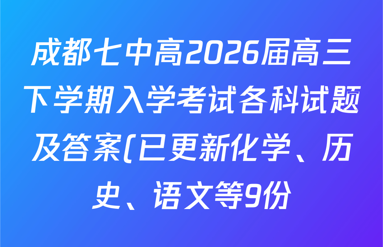 成都七中高2026届高三下学期入学考试各科试题及答案(已更新化学、历史、语文等9份) 成都七中高2026届高三下学期入学考试各科试题及答案(已更新化学、历史、语文等9份)