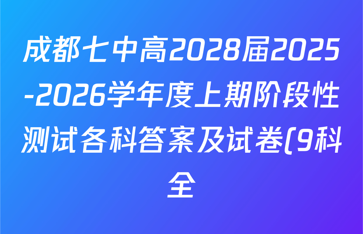 成都七中高2028届2025-2026学年度上期阶段性测试各科答案及试卷(9科全) 成都七中高2028届2025-2026学年度上期阶段性测试各科答案及试卷(9科全)
