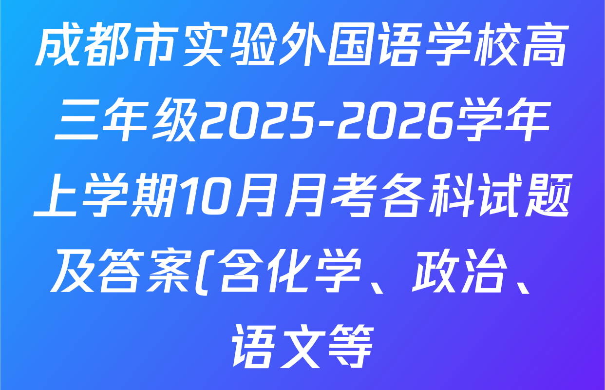 成都市实验外国语学校高三年级2025-2026学年上学期10月月考各科试题及答案(含化学、政治、语文等) 成都市实验外国语学校高三年级2025-2026学年上学期10月月考各科试题及答案(含化学、政治、语文等)
