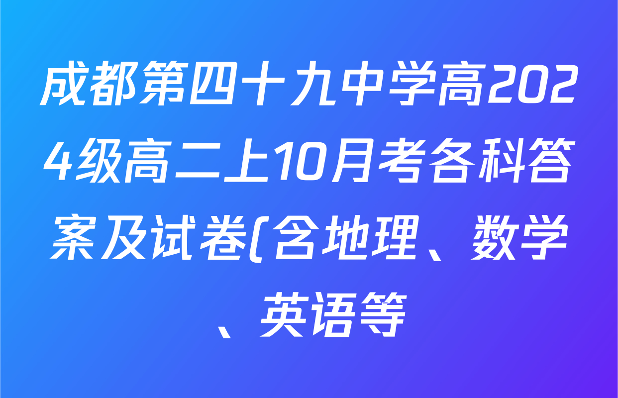 成都第四十九中学高2024级高二上10月考各科答案及试卷(含地理、数学、英语等) 成都第四十九中学高2024级高二上10月考各科答案及试卷(含地理、数学、英语等)