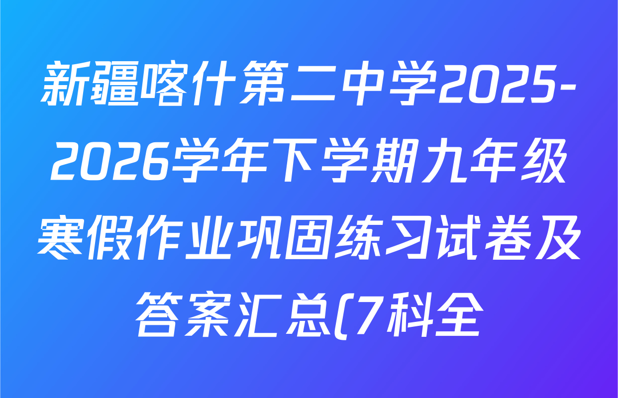 新疆喀什第二中学2025-2026学年下学期九年级寒假作业巩固练习试卷及答案汇总(7科全)