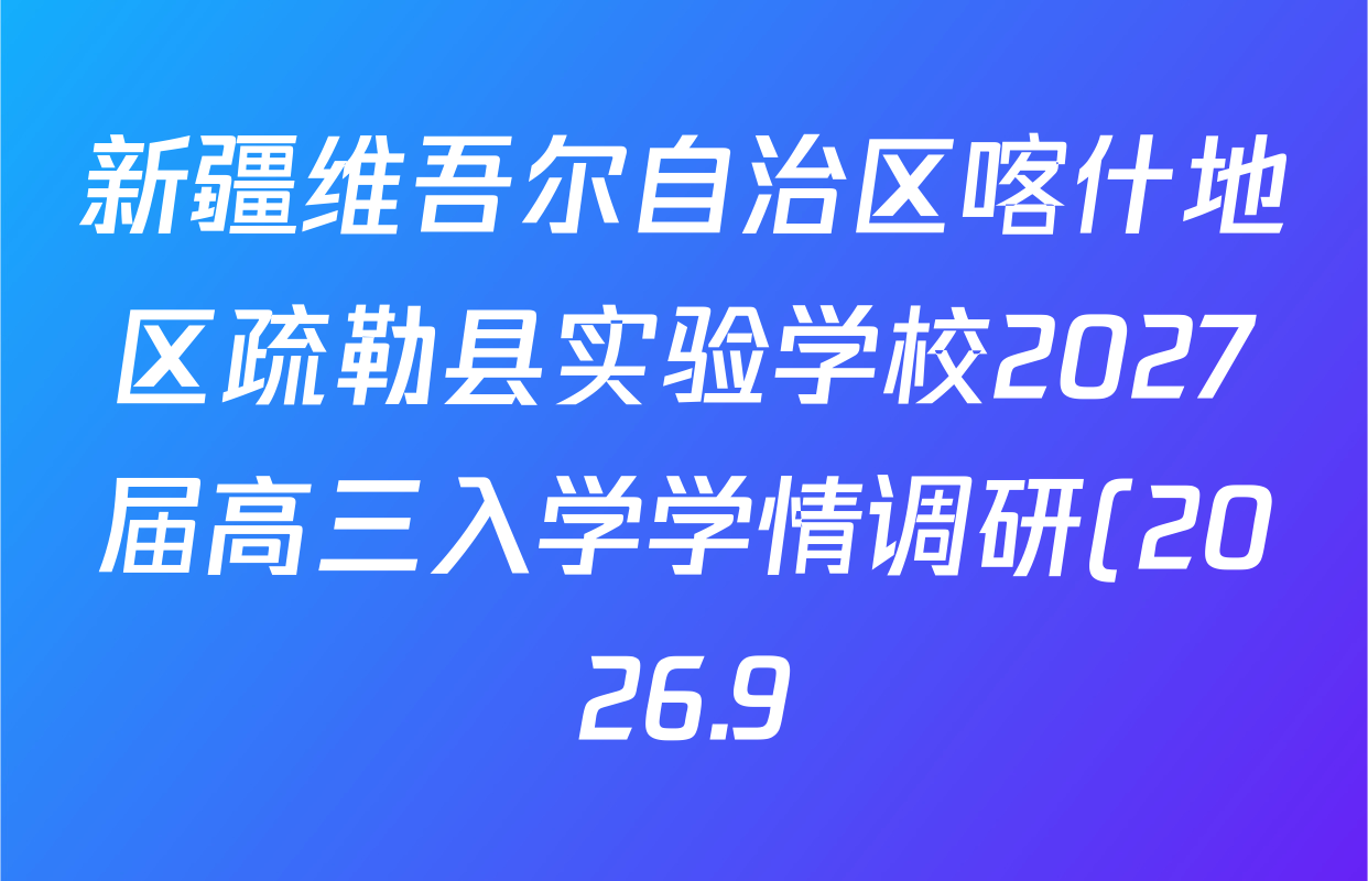 新疆维吾尔自治区喀什地区疏勒县实验学校2027届高三入学学情调研(2026.9)各科试题及答案(含地理、化学、数学等) 新疆维吾尔自治区喀什地区疏勒县实验学校2027届高三入学学情调研(2026.9)各科试题及答案(含地理、化学、数学等)