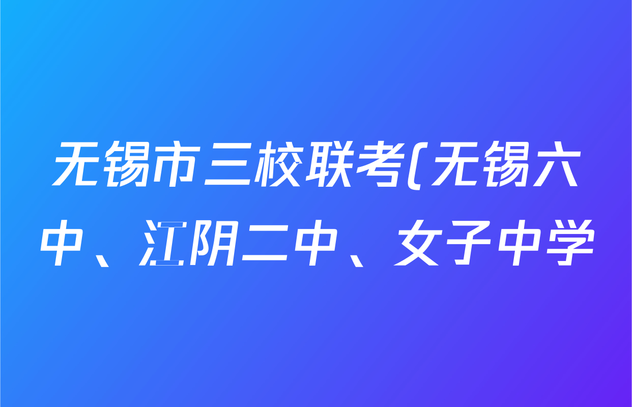 无锡市三校联考(无锡六中、江阴二中、女子中学)2025-2026学年高三上学期10月月考各科试题及答案(含化学、政治、语文等) 无锡市三校联考(无锡六中、江阴二中、女子中学)2025-2026学年高三上学期10月月考各科试题及答案(含化学、政治、语文等)
