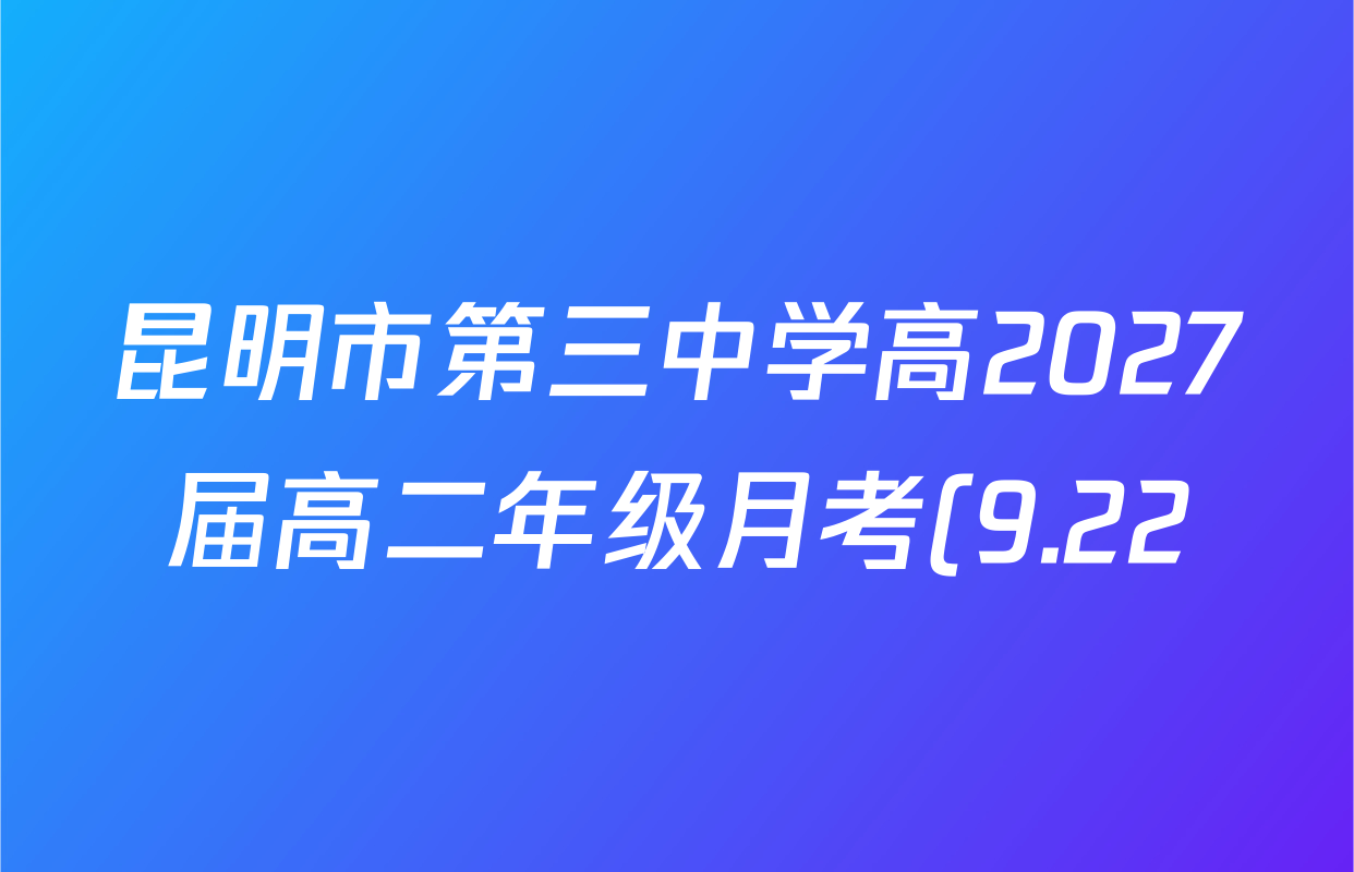 昆明市第三中学高2027届高二年级月考(9.22)试卷及答案汇总(已更新历史、政治、语文等9份) 昆明市第三中学高2027届高二年级月考(9.22)试卷及答案汇总(已更新历史、政治、语文等9份)