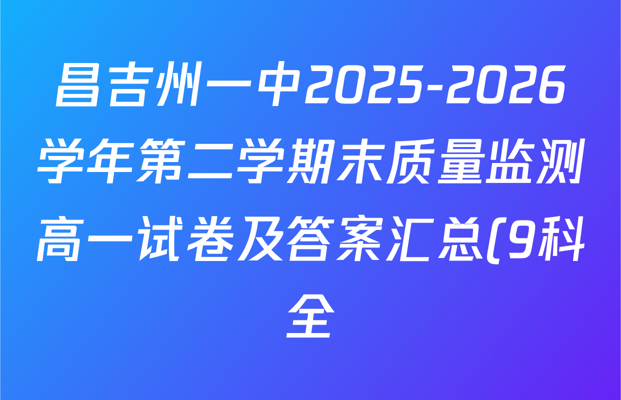 昌吉州一中2025-2026学年第二学期末质量监测高一试卷及答案汇总(9科全) 昌吉州一中2025-2026学年第二学期末质量监测高一试卷及答案汇总(9科全)