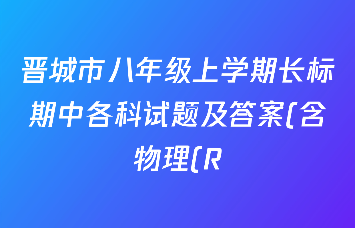 晋城市八年级上学期长标期中各科试题及答案(含物理(R)、地理(XJB)、数学(HSD)等) 晋城市八年级上学期长标期中各科试题及答案(含物理(R)、地理(XJB)、数学(HSD)等)
