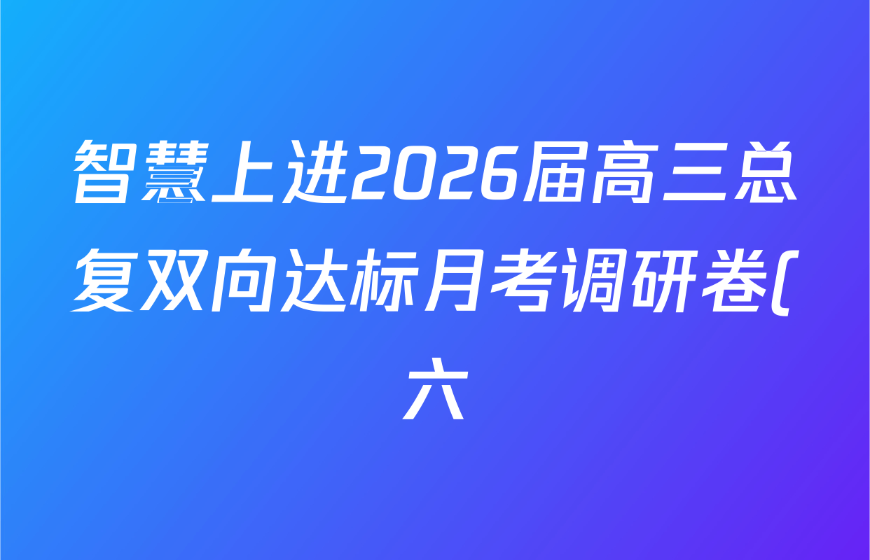 智慧上进2026届高三总复双向达标月考调研卷(六)6试卷及答案汇总(含化学(HEN) 政治 英语(I)等) 智慧上进2026届高三总复双向达标月考调研卷(六)6试卷及答案汇总(含化学(HEN) 政治 英语(I)等)