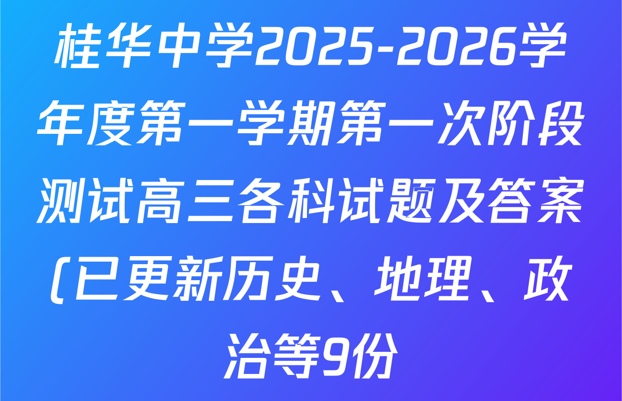 桂华中学2025-2026学年度第一学期第一次阶段测试高三各科试题及答案(已更新历史、地理、政治等9份) 桂华中学2025-2026学年度第一学期第一次阶段测试高三各科试题及答案(已更新历史、地理、政治等9份)