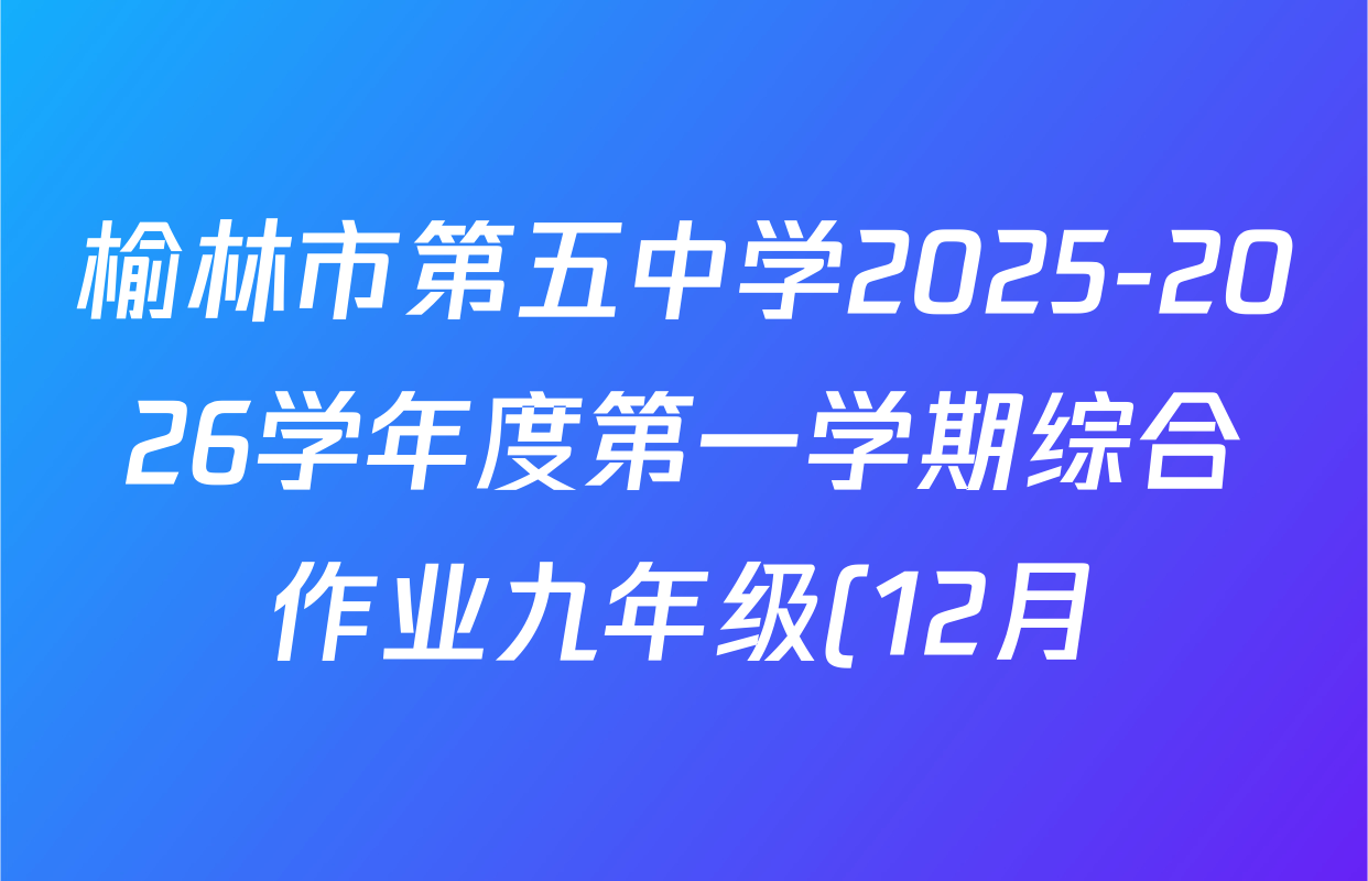 榆林市第五中学2025-2026学年度第一学期综合作业九年级(12月)试卷及答案汇总(含化学、物理、历史等)
