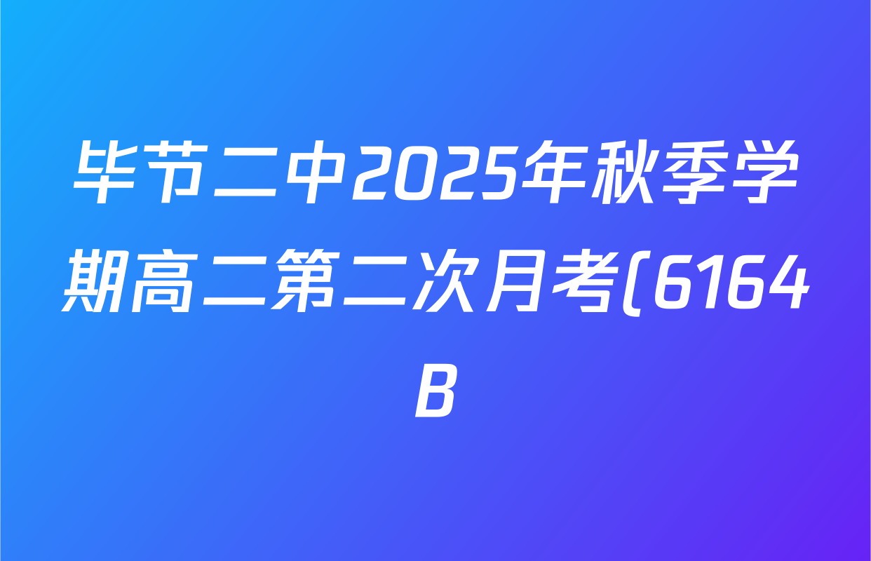 毕节二中2025年秋季学期高二第二次月考(6164B)各科试题及答案: 含物理 数学 生物试卷解析 毕节二中2025年秋季学期高二第二次月考(6164B)各科试题及答案: 含物理 数学 生物试卷解析