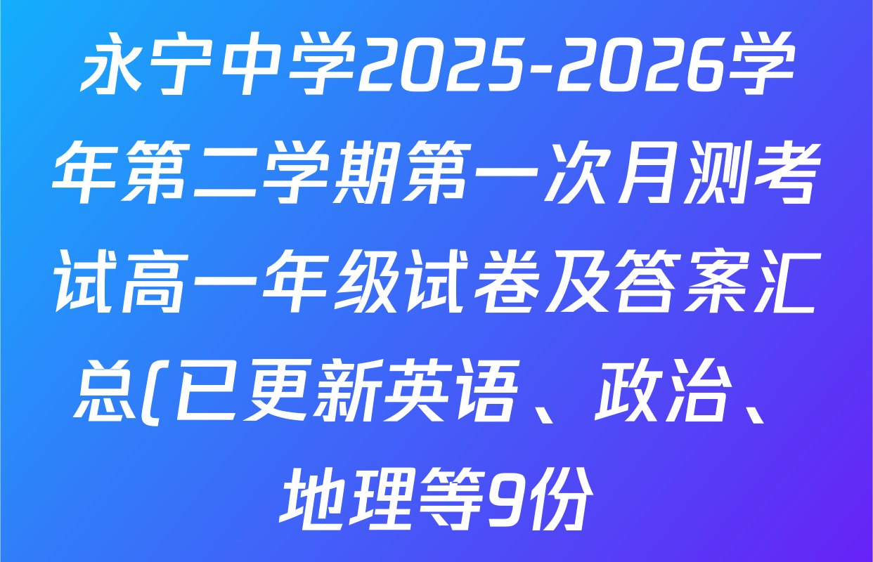 永宁中学2025-2026学年第二学期第一次月测考试高一年级试卷及答案汇总(已更新英语、政治、地理等9份) 永宁中学2025-2026学年第二学期第一次月测考试高一年级试卷及答案汇总(已更新英语、政治、地理等9份)