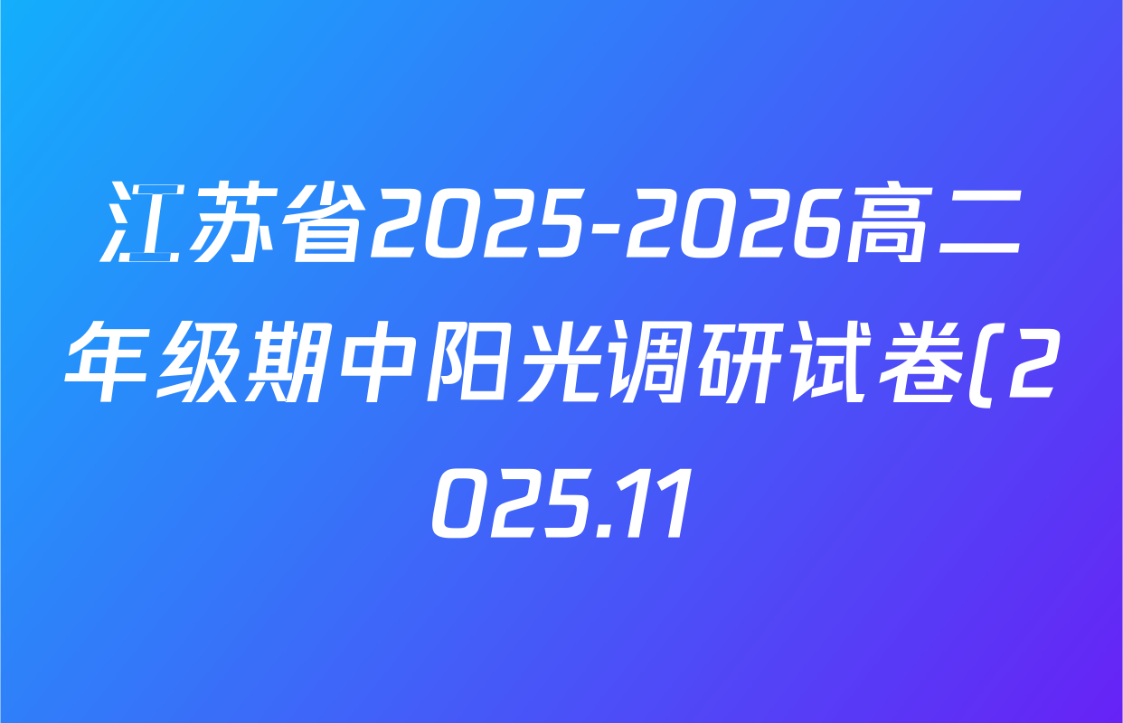 江苏省2025-2026高二年级期中阳光调研试卷(2025.11)各科答案及试卷(含英语 地理 生物等9份) 江苏省2025-2026高二年级期中阳光调研试卷(2025.11)各科答案及试卷(含英语 地理 生物等9份)