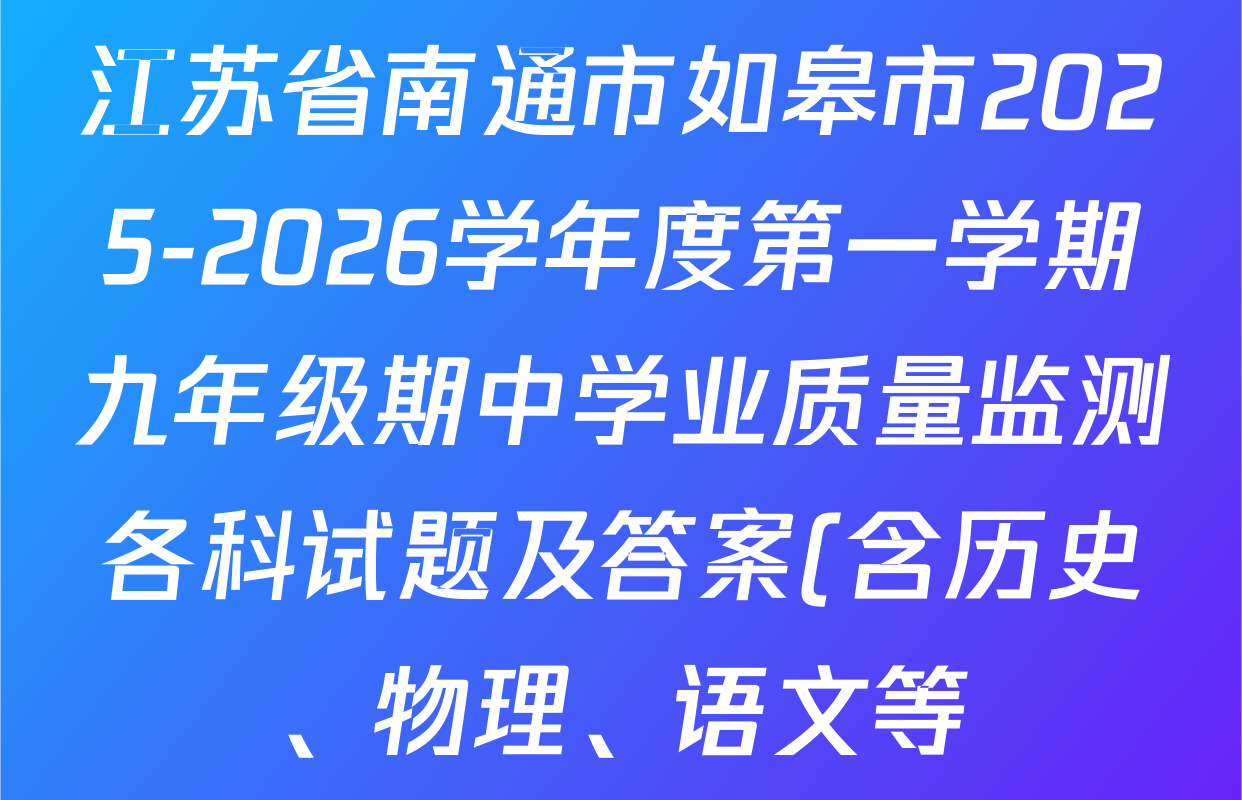 江苏省南通市如皋市2025-2026学年度第一学期九年级期中学业质量监测各科试题及答案(含历史、物理、语文等) 江苏省南通市如皋市2025-2026学年度第一学期九年级期中学业质量监测各科试题及答案(含历史、物理、语文等)