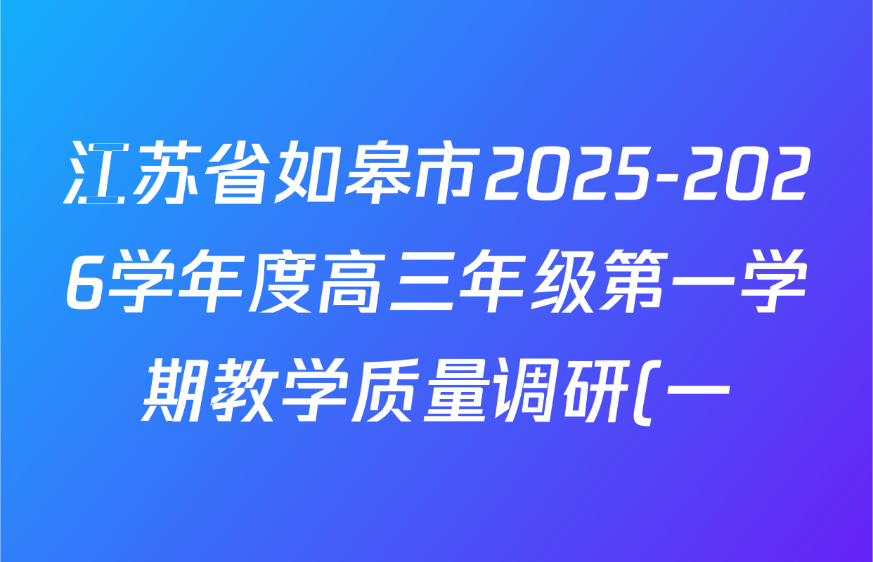 江苏省如皋市2025-2026学年度高三年级第一学期教学质量调研(一)试卷及答案汇总(含语文、地理、历史等) 江苏省如皋市2025-2026学年度高三年级第一学期教学质量调研(一)试卷及答案汇总(含语文、地理、历史等)