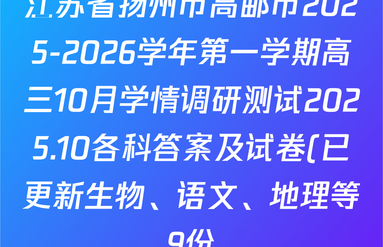 江苏省扬州市高邮市2025-2026学年第一学期高三10月学情调研测试2025.10各科答案及试卷(已更新生物、语文、地理等9份) 江苏省扬州市高邮市2025-2026学年第一学期高三10月学情调研测试2025.10各科答案及试卷(已更新生物、语文、地理等9份)