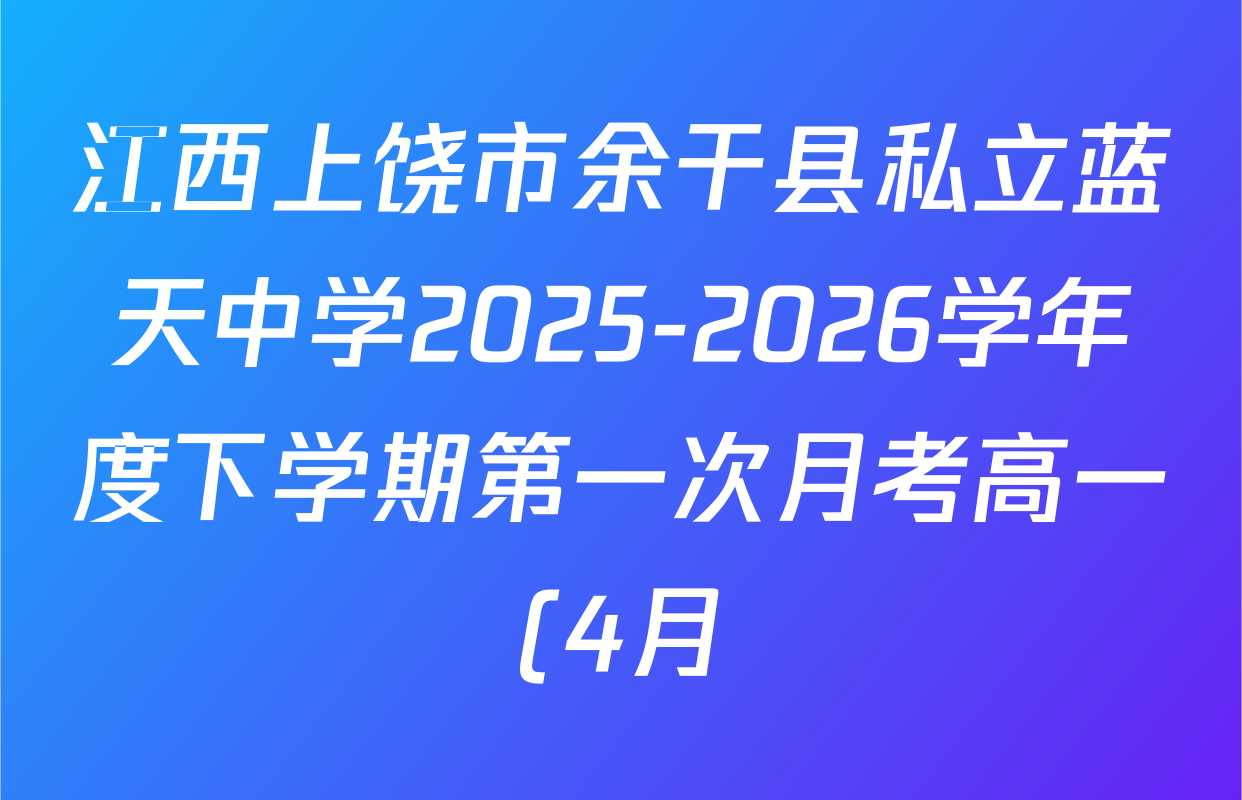 江西上饶市余干县私立蓝天中学2025-2026学年度下学期第一次月考高一(4月)各科答案及试卷(含地理 物理 语文等)
