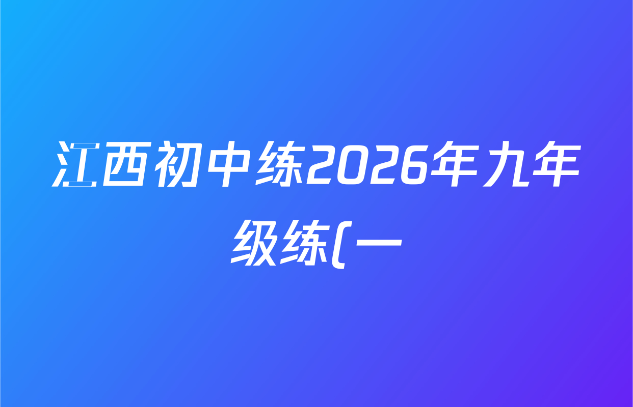 江西初中练2026年九年级练(一)试卷及答案汇总(含语文、物理、道德与法治等7份) 江西初中练2026年九年级练(一)试卷及答案汇总(含语文、物理、道德与法治等7份)
