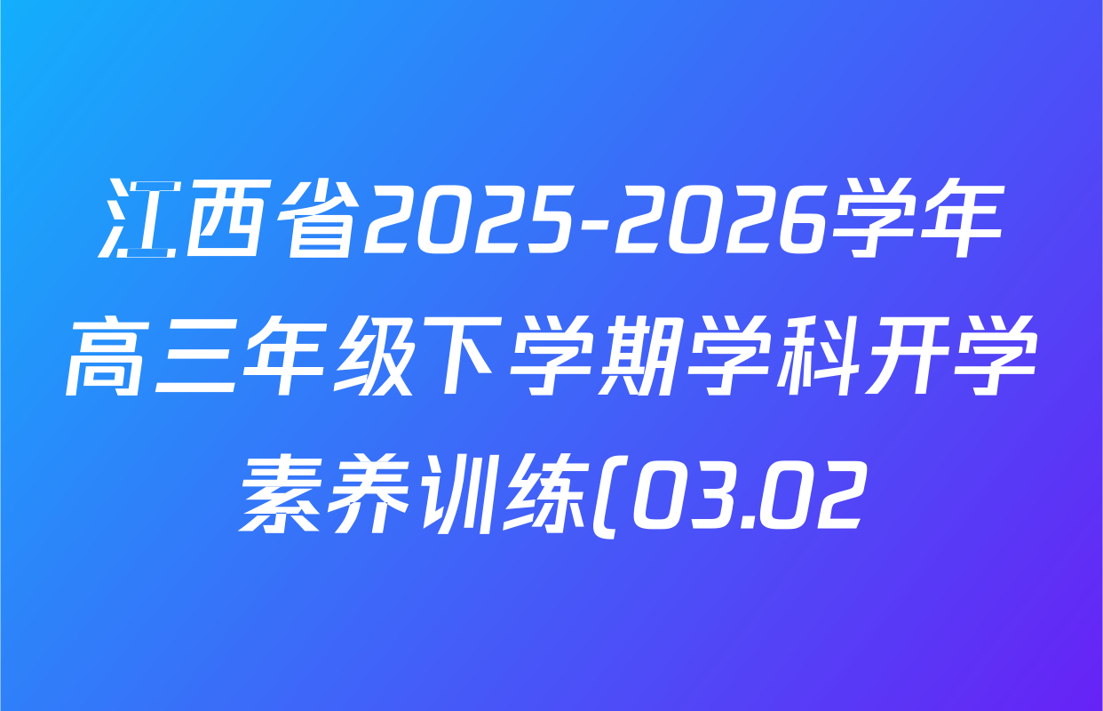 江西省2025-2026学年高三年级下学期学科开学素养训练(03.02)试卷及答案汇总(含生物、数学、化学等9份) 江西省2025-2026学年高三年级下学期学科开学素养训练(03.02)试卷及答案汇总(含生物、数学、化学等9份)