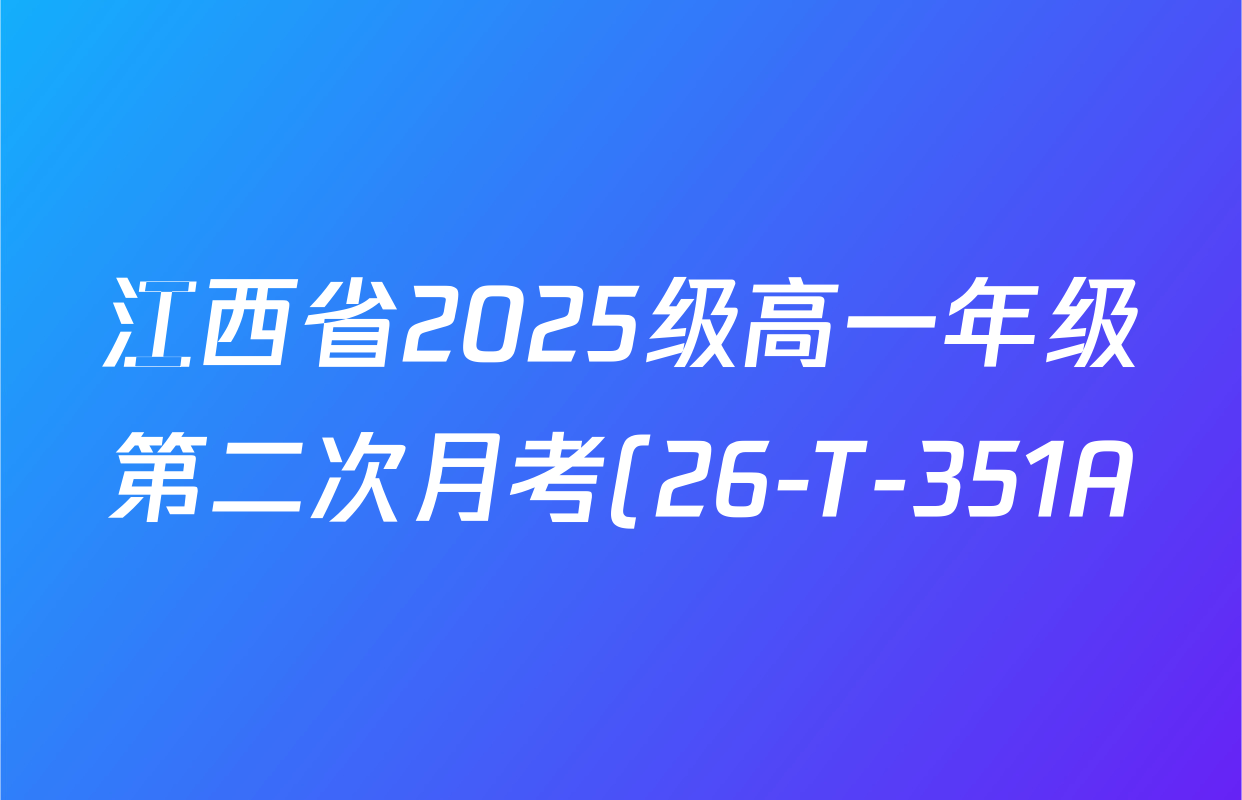 江西省2025级高一年级第二次月考(26-T-351A)各科试题及答案(9科全) 江西省2025级高一年级第二次月考(26-T-351A)各科试题及答案(9科全)