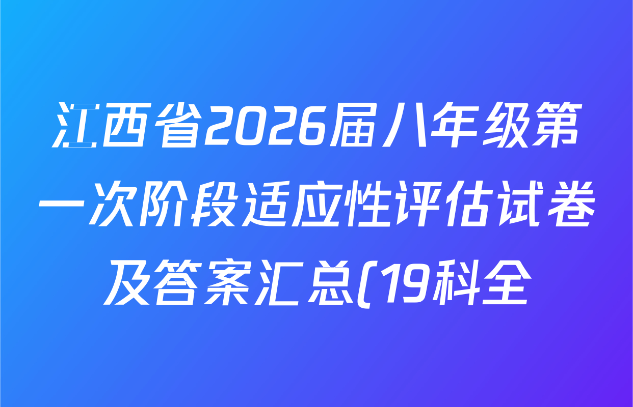 江西省2026届八年级第一次阶段适应性评估试卷及答案汇总(19科全) 江西省2026届八年级第一次阶段适应性评估试卷及答案汇总(19科全)