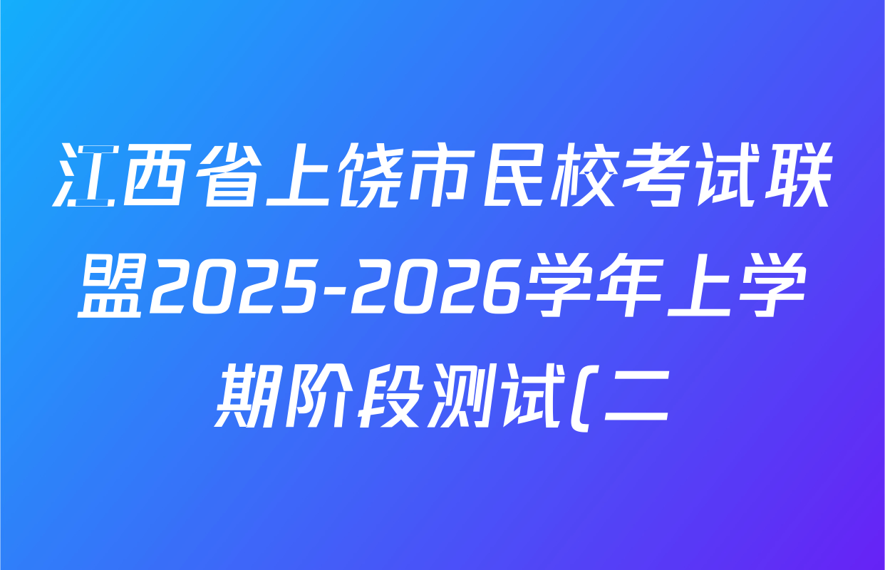 江西省上饶市民校考试联盟2025-2026学年上学期阶段测试(二)高二试卷及答案汇总(9科全) 江西省上饶市民校考试联盟2025-2026学年上学期阶段测试(二)高二试卷及答案汇总(9科全)