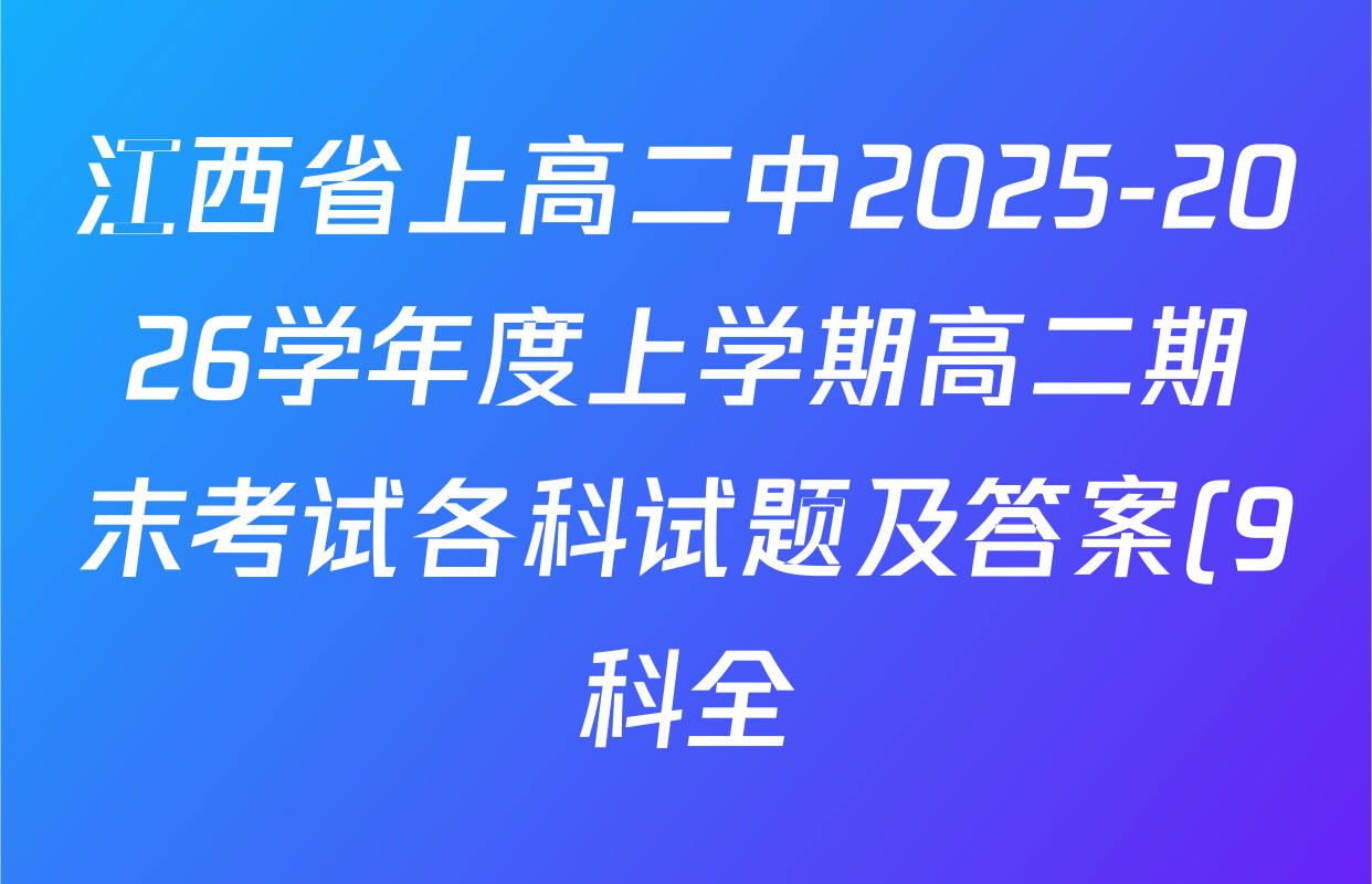 江西省上高二中2025-2026学年度上学期高二期末考试各科试题及答案(9科全) 江西省上高二中2025-2026学年度上学期高二期末考试各科试题及答案(9科全)