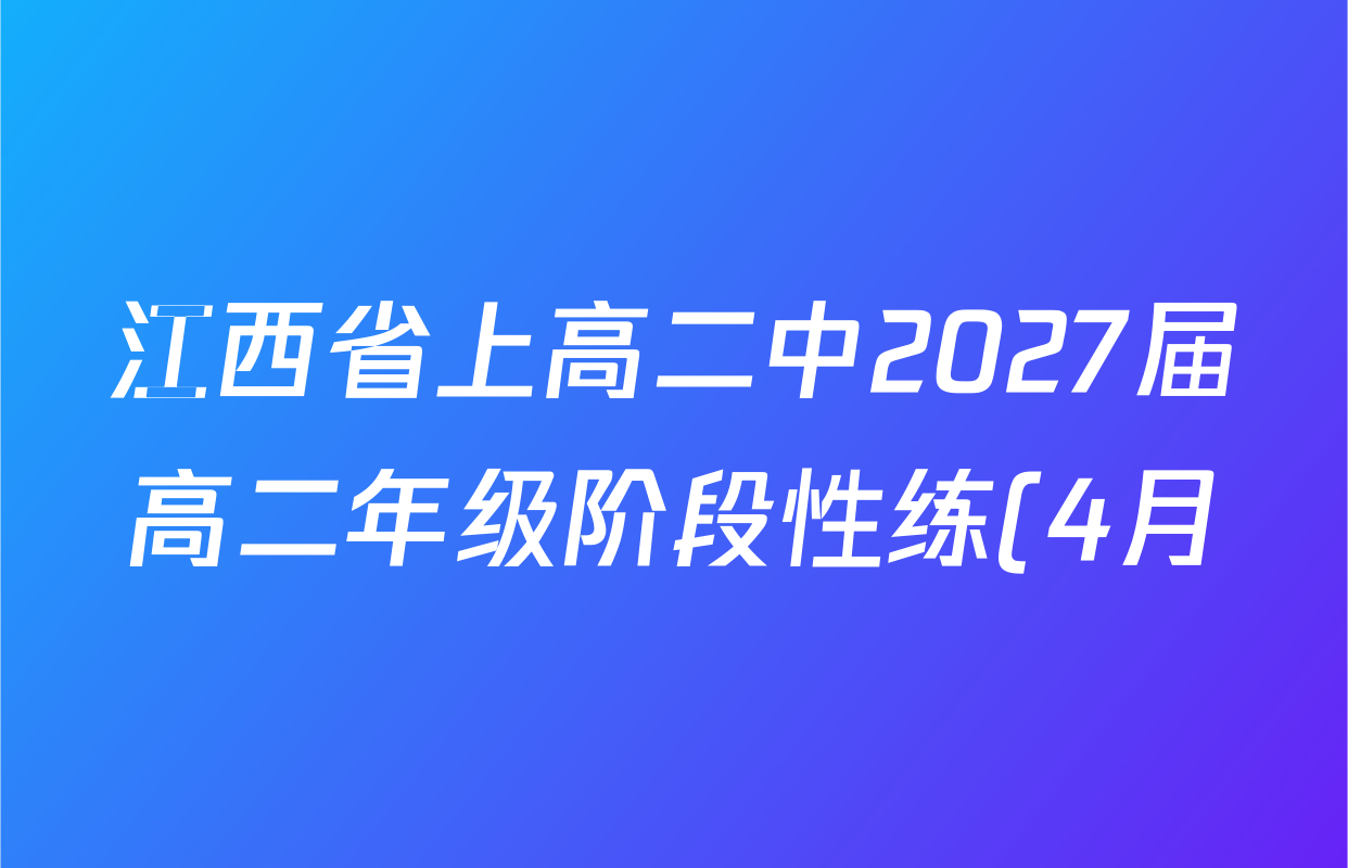 江西省上高二中2027届高二年级阶段性练(4月)各科答案及试卷(9科全) 江西省上高二中2027届高二年级阶段性练(4月)各科答案及试卷(9科全)