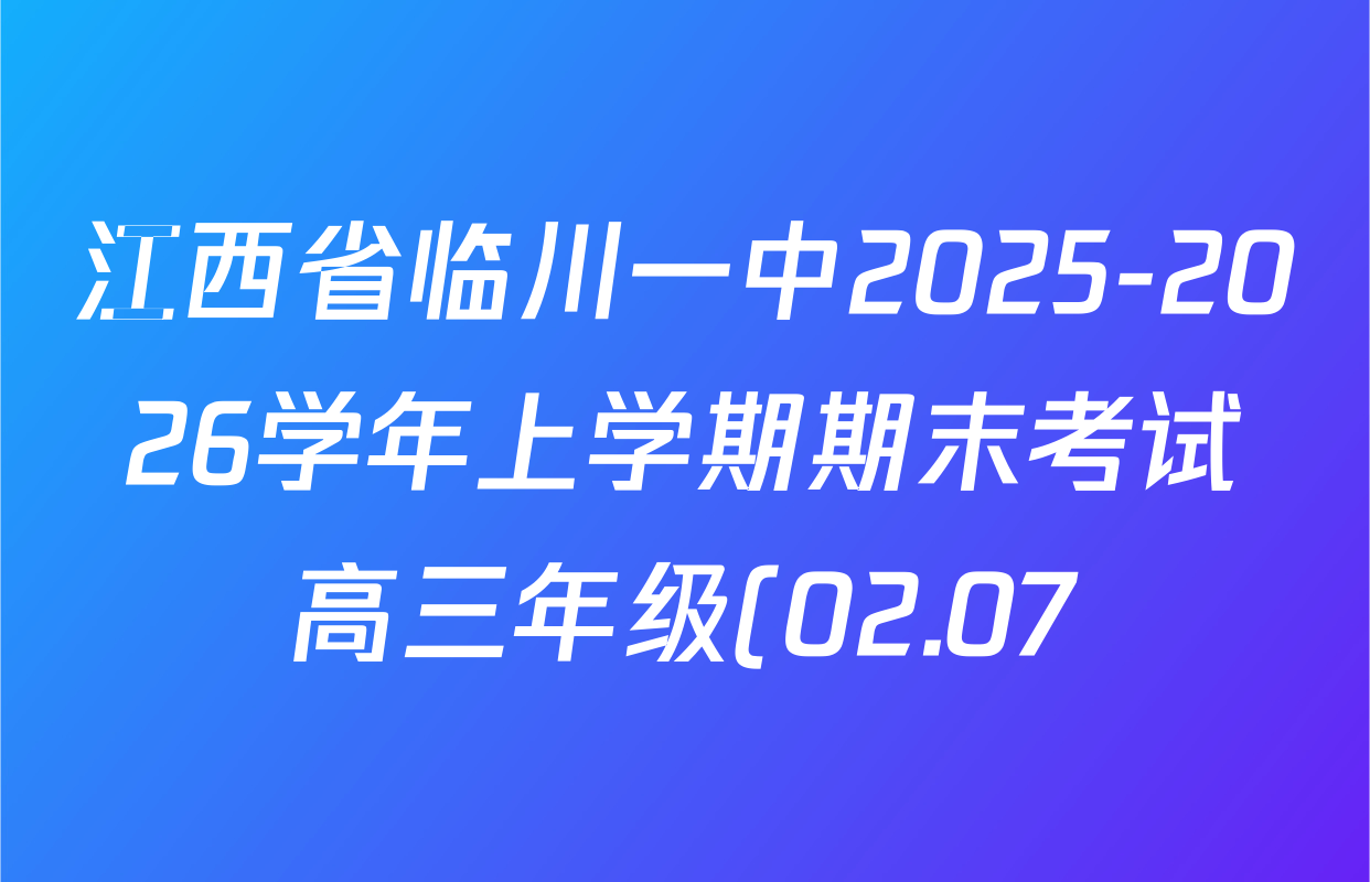 江西省临川一中2025-2026学年上学期期末考试高三年级(02.07)各科答案及试卷: 含政治 物理 化学试卷解析 江西省临川一中2025-2026学年上学期期末考试高三年级(02.07)各科答案及试卷: 含政治 物理 化学试卷解析