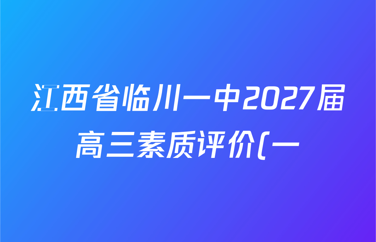 江西省临川一中2027届高三素质评价(一)各科试题及答案(已更新物理 化学 数学等9份) 江西省临川一中2027届高三素质评价(一)各科试题及答案(已更新物理 化学 数学等9份)