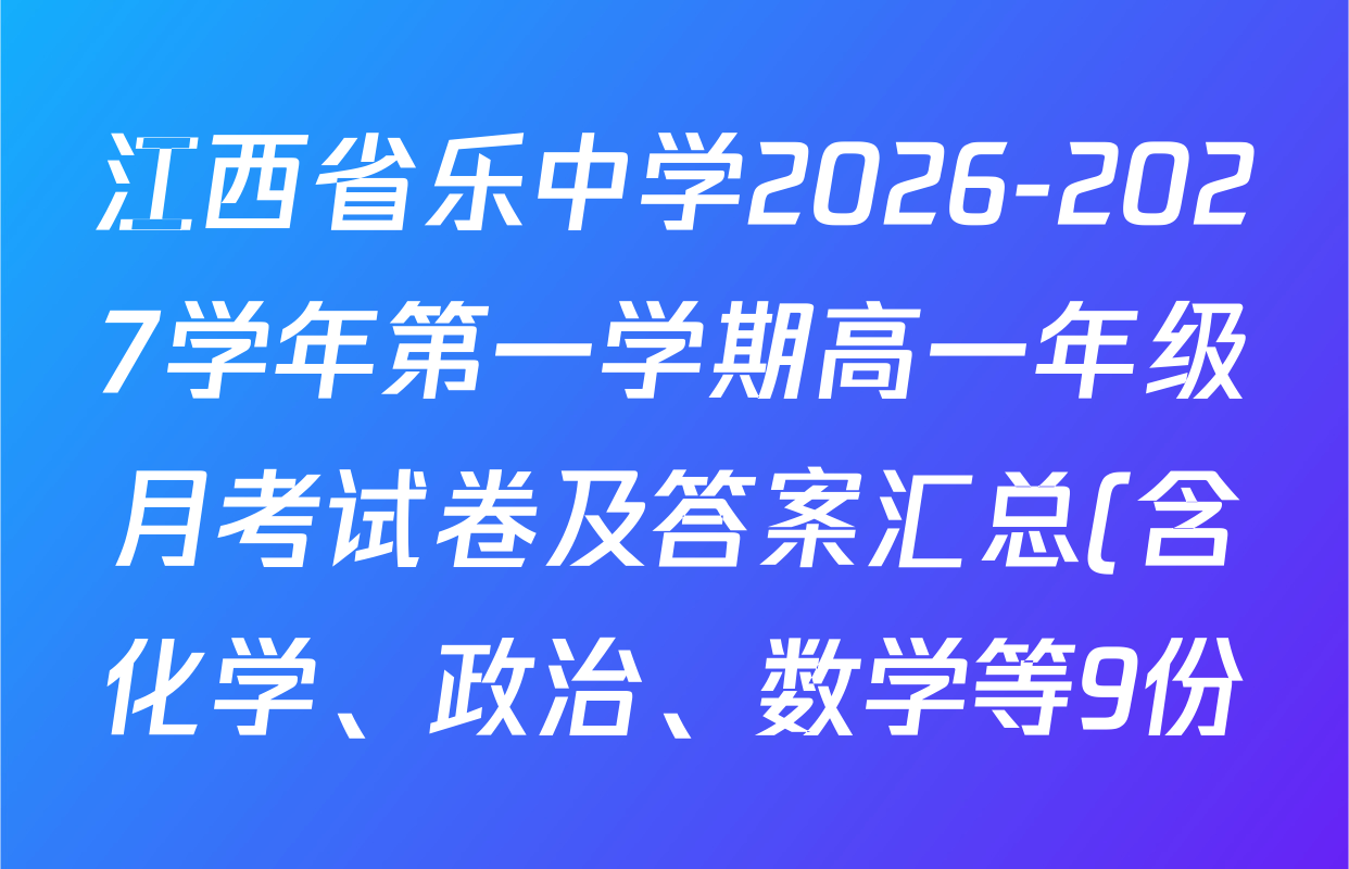 江西省乐中学2026-2027学年第一学期高一年级月考试卷及答案汇总(含化学、政治、数学等9份) 江西省乐中学2026-2027学年第一学期高一年级月考试卷及答案汇总(含化学、政治、数学等9份)