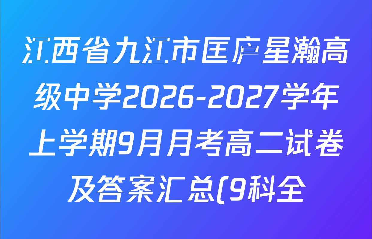 江西省九江市匡庐星瀚高级中学2026-2027学年上学期9月月考高二试卷及答案汇总(9科全) 江西省九江市匡庐星瀚高级中学2026-2027学年上学期9月月考高二试卷及答案汇总(9科全)
