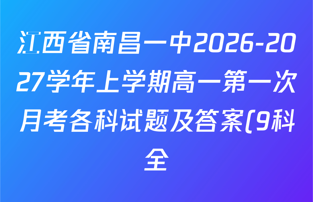 江西省南昌一中2026-2027学年上学期高一第一次月考各科试题及答案(9科全) 江西省南昌一中2026-2027学年上学期高一第一次月考各科试题及答案(9科全)