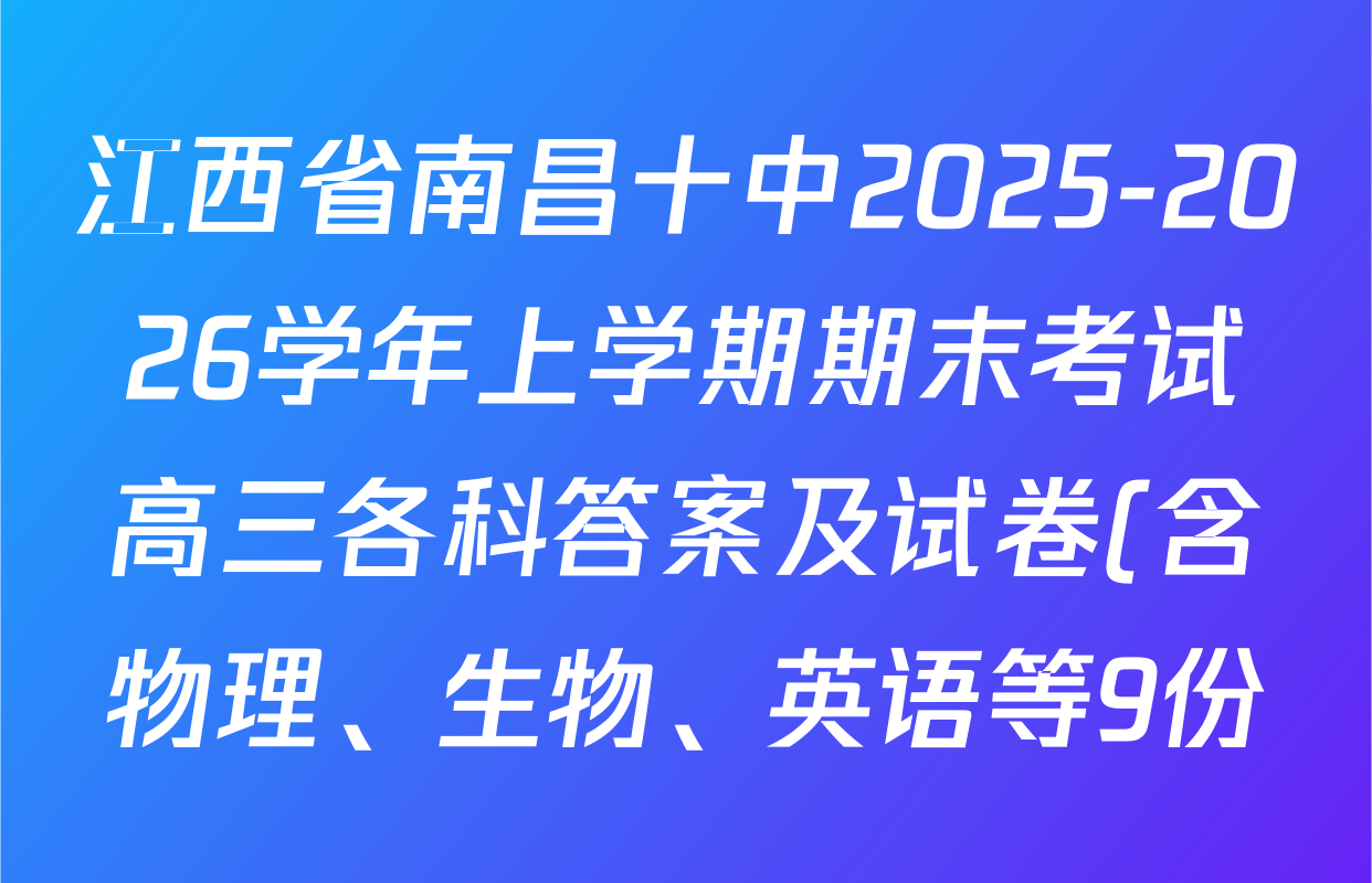 江西省南昌十中2025-2026学年上学期期末考试高三各科答案及试卷(含物理、生物、英语等9份) 江西省南昌十中2025-2026学年上学期期末考试高三各科答案及试卷(含物理、生物、英语等9份)